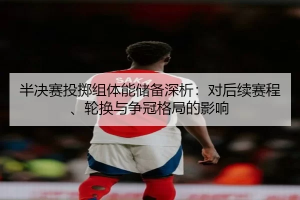半决赛投掷组体能储备深析：对后续赛程、轮换与争冠格局的影响