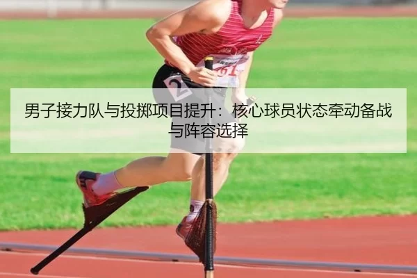男子接力队与投掷项目提升：核心球员状态牵动备战与阵容选择
